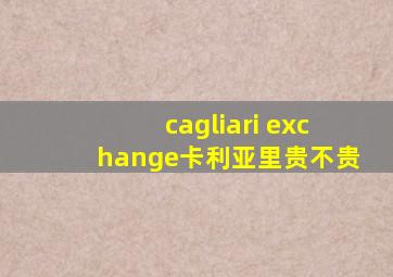 cagliari exchange卡利亚里贵不贵